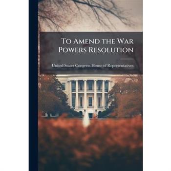 To Amend the War Powers Resolution