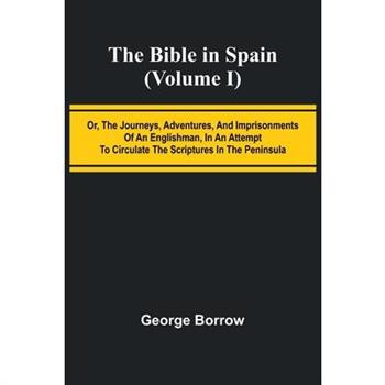 The Bible in Spain; (Volume I) Or, the Journeys, Adventures, and Imprisonments of an Englishman, in an Attempt to Circulate the Scriptures in the Peninsula