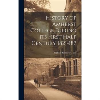 History of Amherst College During its First Half Century 1821-187