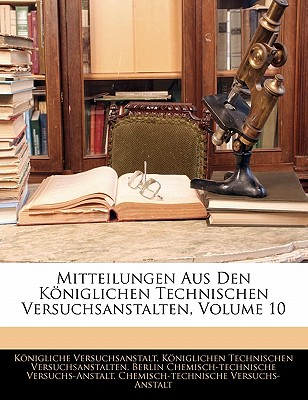 Mitteilungen Aus Den Koniglichen Technischen Versuchsanstalten, Volume 10