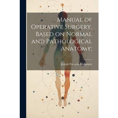 Manual of Operative Surgery, Based on Normal and Pathological Anatomy;