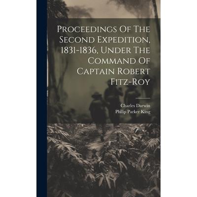Proceedings Of The Second Expedition, 1831-1836, Under The Command Of Captain Robert Fitz-roy Proceedings Of The Second Expedition, 1831-1836, Under The Command Of Captain Robert Fitz-roy