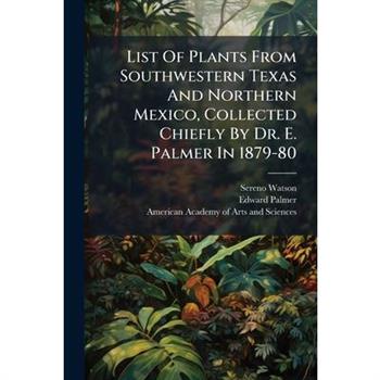 List Of Plants From Southwestern Texas And Northern Mexico, Collected Chiefly By Dr. E. Palmer In 1879-80