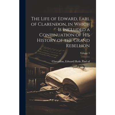 The Life of Edward, Earl of Clarendon, in Which is Included a Continuation of His History of the Grand Rebellion; Volume 3