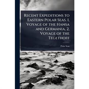 Recent Expeditions to Eastern Polar Seas. 1, Voyage of the Hansa and Germania, 2, Voyage of the Tegethoff