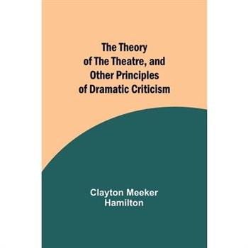 The Theory of the Theatre, and Other Principles of Dramatic Criticism
