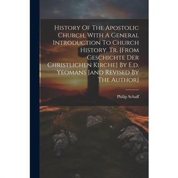 History Of The Apostolic Church, With A General Introduction To Church History. Tr. [from Geschichte Der Christlichen Kirche] By E.d. Yeomans [and Revised By The Author]
