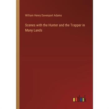 Scenes with the Hunter and the Trapper in Many Lands