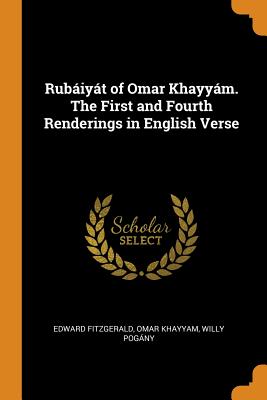 Rub獺iy獺t of Omar Khayy獺m. the First and Fourth Renderings in English Verse