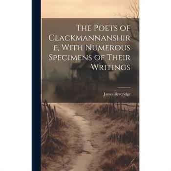 The Poets of Clackmannanshire, With Numerous Specimens of Their Writings