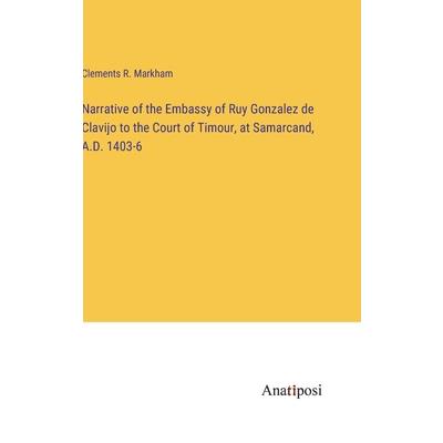 Narrative of the Embassy of Ruy Gonzalez de Clavijo to the Court of Timour, at Samarcand, A.D. 1403-6