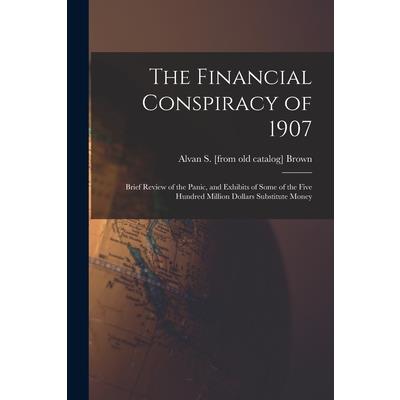The Financial Conspiracy of 1907; Brief Review of the Panic, and Exhibits of Some of the Five Hundred Million Dollars Substitute Money