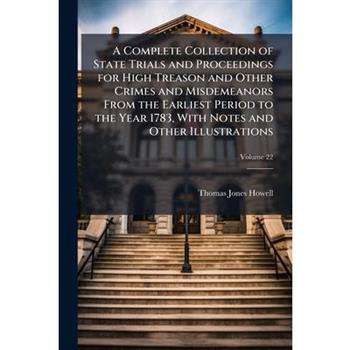 A Complete Collection of State Trials and Proceedings for High Treason and Other Crimes and Misdemeanors From the Earliest Period to the Year 1783, With Notes and Other Illustrations