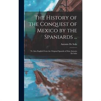 The History of the Conquest of Mexico by the Spaniards ...