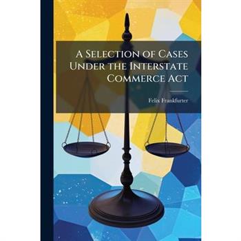 A Selection of Cases Under the Interstate Commerce Act