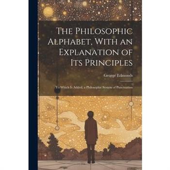 The Philosophic Alphabet, With an Explanation of Its Principles