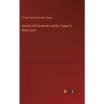 Scenes with the Hunter and the Trapper in Many Lands
