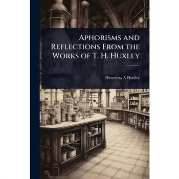 Aphorisms and Reflections From the Works of T. H. Huxley