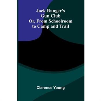 Jack Ranger'S Gun Club; Or, From Schoolroom To Camp And Trail
