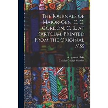 The Journals of Major-Gen. C. G. Gordon, C. B., at Kartoum, Printed From the Original mss