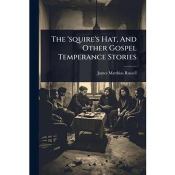The ’squire’s Hat, And Other Gospel Temperance Stories