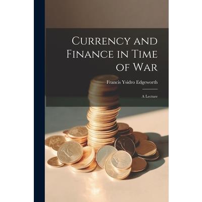 Currency and Finance in Time of war; a Lecture
