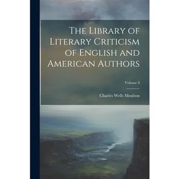 The Library of Literary Criticism of English and American Authors; Volume 8