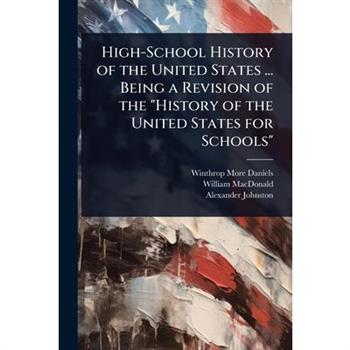 High-School History of the United States ... Being a Revision of the ”History of the United States for Schools”