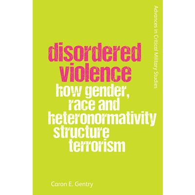 Disordered ViolenceHow Gender Race and Heteronormativity Structure Terrorism