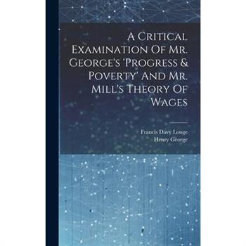 A Critical Examination Of Mr. George's 'progress & Poverty' And Mr. Mill's Theory Of Wages