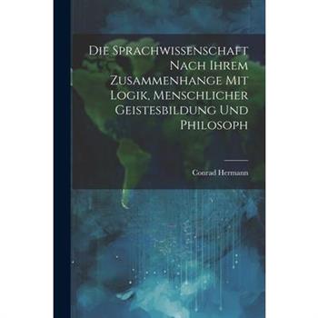 Die Sprachwissenschaft Nach Ihrem Zusammenhange mit Logik, Menschlicher Geistesbildung und Philosoph