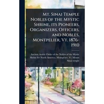 Mt. Sinai Temple Nobles of the Mystic Shrine, its Pioneers, Organizers, Officers, and Nobles, Montpelier, Vt. 1876-1910