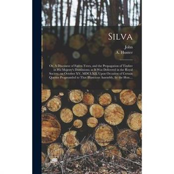Silva; or, A Discourse of Forest-trees, and the Propagation of Timber in His Majesty's Dominions; as It Was Delivered in the Royal Society, on October XV, MDCLXII, Upon Occasion of Certain Queries Pro