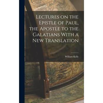 Lectures on the Epistle of Paul, the Apostle to the Galatians With a New Translation