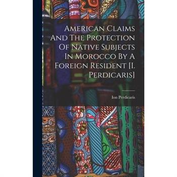American Claims And The Protection Of Native Subjects In Morocco By A Foreign Resident [i. Perdicaris]