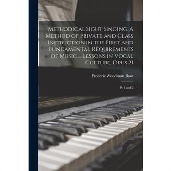 Methodical Sight Singing. A Method of Private and Class Instruction in the First and Fundamental Requirements of Music ... Lessons in Vocal Culture, Opus 21