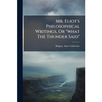 Mr. Eliot's Philosophical Writings, Or "what The Thunder Said"