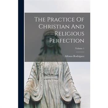 The Practice Of Christian And Religious Perfection; Volume 1