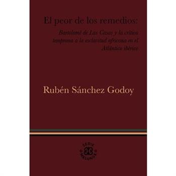 El Peor de Los Remedios: Bartolom矇 de Las Casas Y La Cr穩tica Temprana a la Esclavitud Africana En El Atl獺ntico Ib矇rico