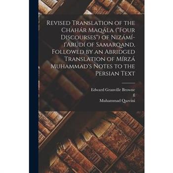 Revised Translation of the Chah獺r Maq獺la ("Four Discourses") of Niz獺m穩-i'Ar繳d穩 of Samarqand, Followed by an Abridged Translation of M穩rz獺 Muhammad's Notes to the Persian Text