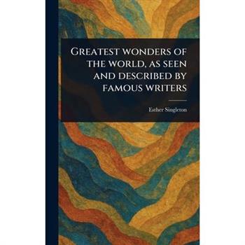 Greatest Wonders of the World, as Seen and Described by Famous Writers