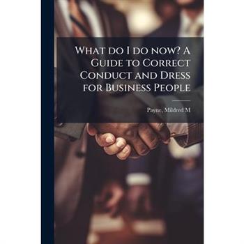 What do I do now? A Guide to Correct Conduct and Dress for Business People