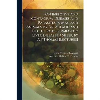 On Infective and ’contagium’ Diseases and Parasites in Man and Animals, by Dr. Acland and On the Rot Or Parasitic Liver Disease in Sheep, by A.P.Thomas [Lectures]