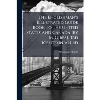 The Englishman's Illustrated Guide Book To The United States And Canada [by M. Gibbs]. 3rd (centennial) Ed
