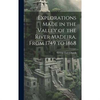 Explorations Made in the Valley of the River Madeira, From 1749 to 1868