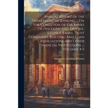 Annual Report of the Department of Banking ... On the Condition of the Banks of Discount and Deposit, Savings Banks, Trust Companies, Building and Loan Associations and Other Financial Institutions ..