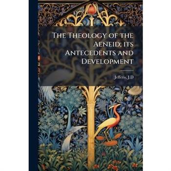 The Theology of the Aeneid; its Antecedents and Development