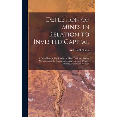 Depletion of Mines in Relation to Invested Capital; a Paper Read at Conference on Mine Taxation, Annual Convention of the American Mining Congress, Denver, Colorado, November 16, 1920