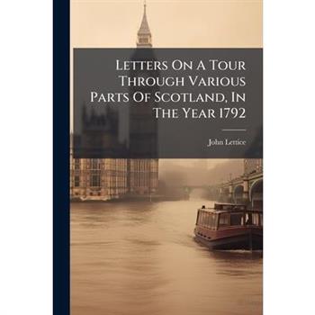 Letters On A Tour Through Various Parts Of Scotland, In The Year 1792