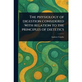 The Physiology of Digestion Considered With Relation to the Principles of Dietetics